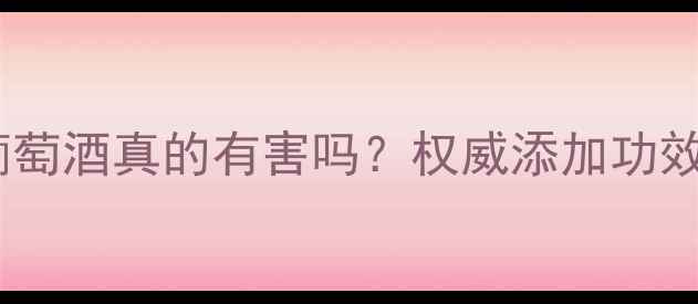 图片 焦亚硫酸钾加到葡萄酒真的有害吗？权威添加功效与安全使用指南1.jpg