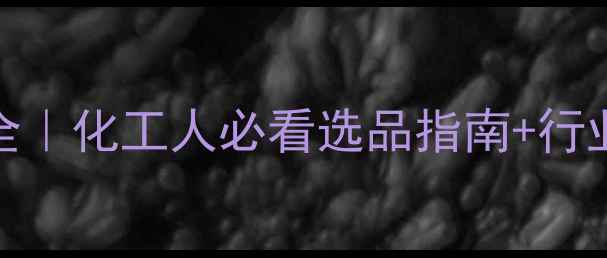图片 焦油洗油CAS号全｜化工人必看选品指南+行业趋势深度解读1.jpg