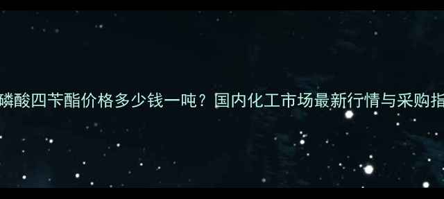 图片 焦磷酸四苄酯价格多少钱一吨？国内化工市场最新行情与采购指南.jpg