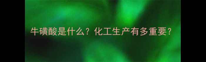 图片 牛磺酸是什么？化工生产有多重要？.jpg