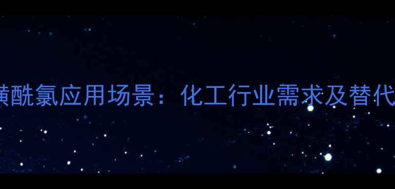 图片 环丙烷磺酰氯应用场景：化工行业需求及替代品对比1.jpg