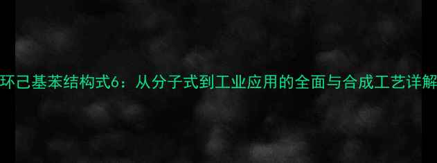 图片 环己基苯结构式6：从分子式到工业应用的全面与合成工艺详解.jpg