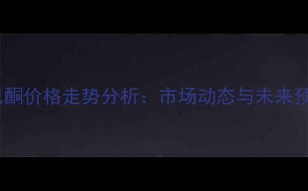 图片 环己酮价格走势分析：市场动态与未来预测2.jpg