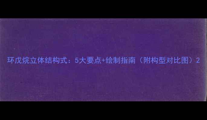 图片 环戊烷立体结构式：5大要点+绘制指南（附构型对比图）2.jpg