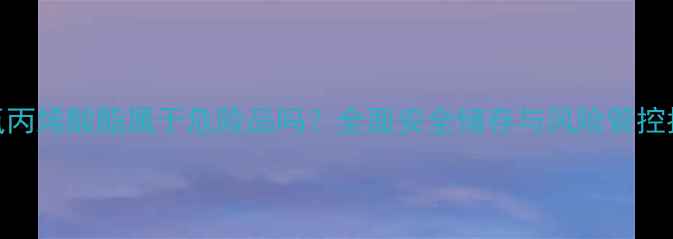 图片 环氧丙烯酸酯属于危险品吗？全面安全储存与风险管控指南.jpg