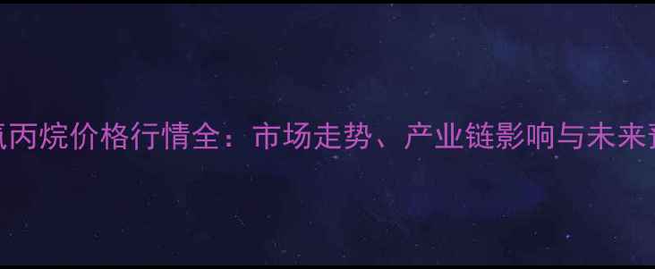 图片 环氧丙烷价格行情全：市场走势、产业链影响与未来预测.jpg