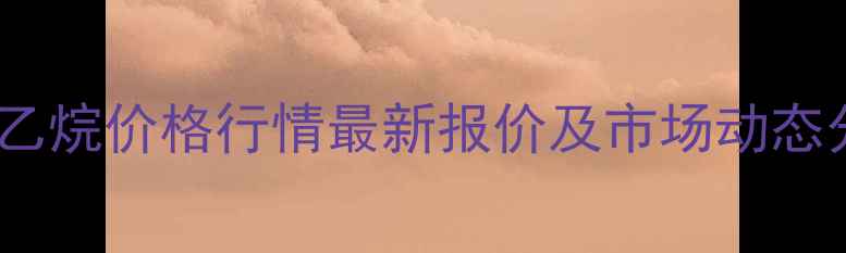 图片 环氧乙烷价格行情最新报价及市场动态分析2.jpg