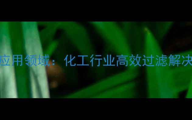 图片 玻璃纤维过滤纸应用领域：化工行业高效过滤解决方案及使用指南.jpg