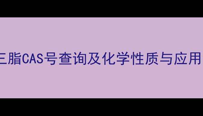 图片 甘油三脂CAS号查询及化学性质与应用领域1.jpg