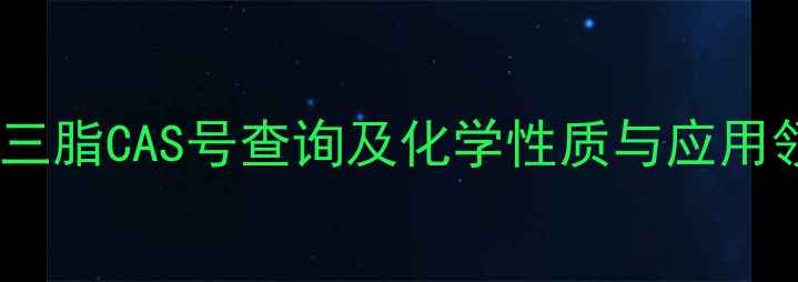 图片 甘油三脂CAS号查询及化学性质与应用领域2.jpg
