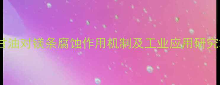 图片 甘油对镁条腐蚀作用机制及工业应用研究2.jpg