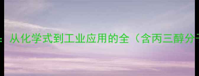 图片 甘油醇结构式：从化学式到工业应用的全（含丙三醇分子式及用途）1.jpg