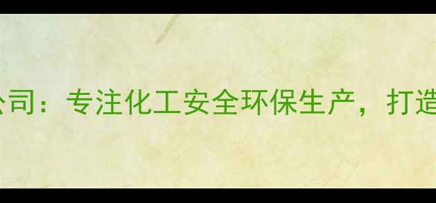 图片 甘肃化工科技有限公司：专注化工安全环保生产，打造西北绿色制造标杆2.jpg