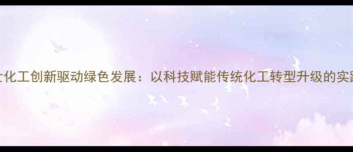 图片 甘肃锦世化工创新驱动绿色发展：以科技赋能传统化工转型升级的实践与展望.jpg