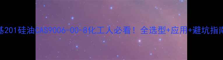 图片 甲基201硅油CAS9006-00-8化工人必看！全选型+应用+避坑指南💡.jpg