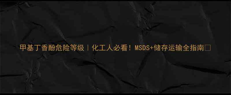 图片 甲基丁香酚危险等级｜化工人必看！MSDS+储存运输全指南🔥.jpg