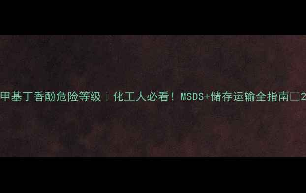 图片 甲基丁香酚危险等级｜化工人必看！MSDS+储存运输全指南🔥2.jpg