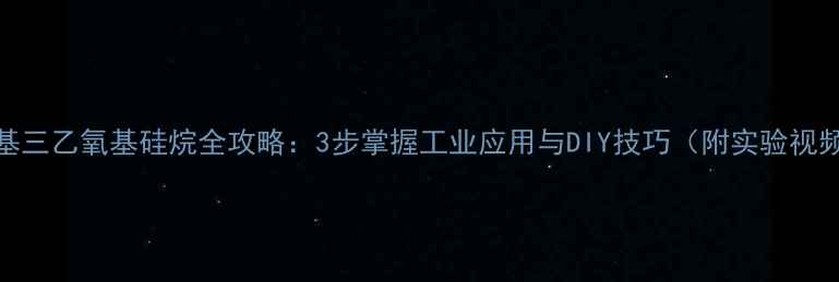 图片 甲基三乙氧基硅烷全攻略：3步掌握工业应用与DIY技巧（附实验视频）.jpg