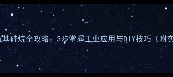 图片 甲基三乙氧基硅烷全攻略：3步掌握工业应用与DIY技巧（附实验视频）1.jpg