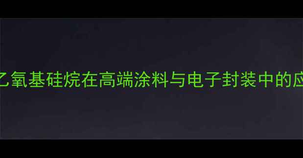 图片 甲基三乙氧基硅烷在高端涂料与电子封装中的应用技术.jpg