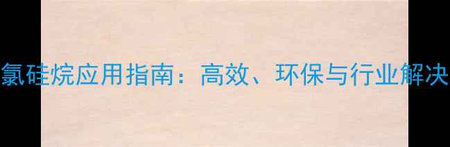 图片 甲基三氯硅烷应用指南：高效、环保与行业解决方案全.jpg