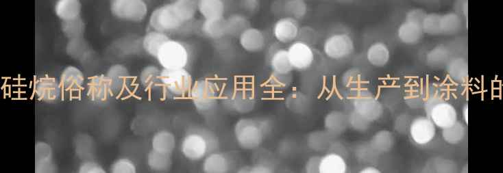 图片 甲基三甲氧基硅烷俗称及行业应用全：从生产到涂料的秘密武器！1.jpg
