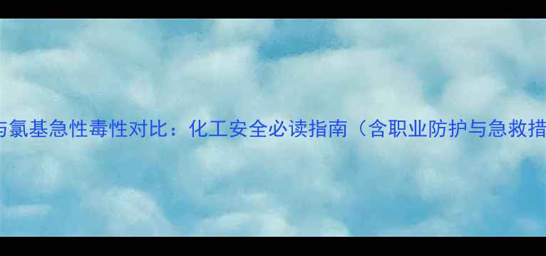 图片 甲基与氯基急性毒性对比：化工安全必读指南（含职业防护与急救措施）1.jpg