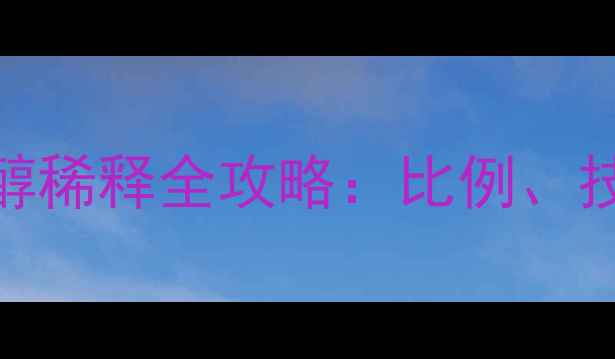 图片 甲基丙烯酸乙醇稀释全攻略：比例、技巧与应用领域.jpg