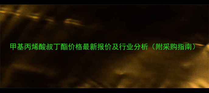 图片 甲基丙烯酸叔丁酯价格最新报价及行业分析（附采购指南）.jpg