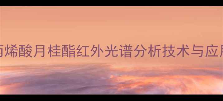 图片 甲基丙烯酸月桂酯红外光谱分析技术与应用指南.jpg