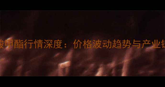 图片 甲基丙烯酸甲酯行情深度：价格波动趋势与产业链发展前瞻.jpg