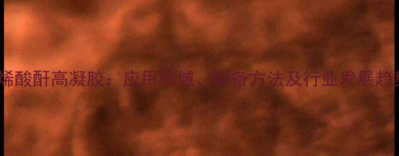 图片 甲基丙烯酸酐高凝胶：应用领域、制备方法及行业发展趋势分析1.jpg