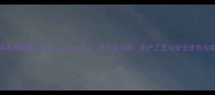 图片 甲基丙烯醛（Methylacrolein）的工业应用、生产工艺与安全使用指南.jpg