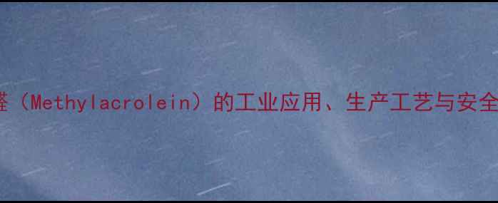 图片 甲基丙烯醛（Methylacrolein）的工业应用、生产工艺与安全使用指南2.jpg