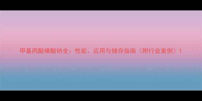 图片 甲基丙酸磺酸钠全：性能、应用与储存指南（附行业案例）1.jpg