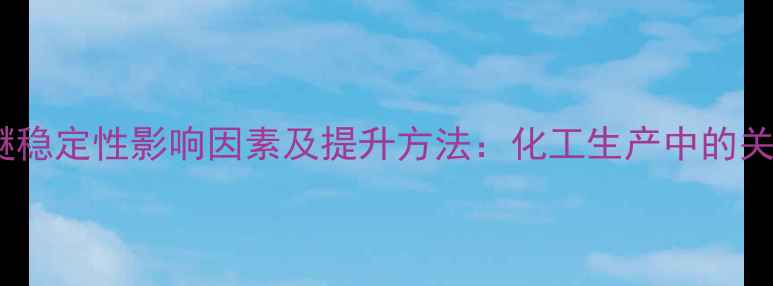 图片 甲基乙烯基醚稳定性影响因素及提升方法：化工生产中的关键控制要点1.jpg