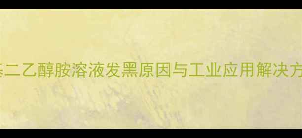 图片 甲基二乙醇胺溶液发黑原因与工业应用解决方案1.jpg