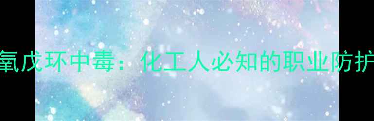 图片 甲基二氧戊环中毒：化工人必知的职业防护指南🔥.jpg