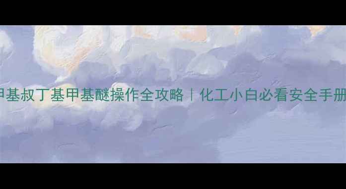 图片 甲基叔丁基甲基醚操作全攻略｜化工小白必看安全手册2.jpg