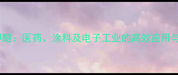 图片 甲基叔丁基苯甲醚：医药、涂料及电子工业的高效应用与安全操作指南2.jpg