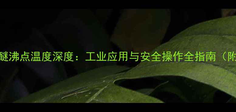 图片 甲基叔丁基醚沸点温度深度：工业应用与安全操作全指南（附实验数据）.jpg