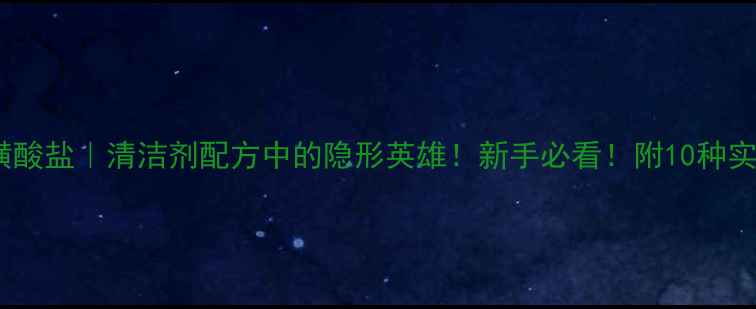 图片 甲基对甲苯磺酸盐｜清洁剂配方中的隐形英雄！新手必看！附10种实用应用场景2.jpg