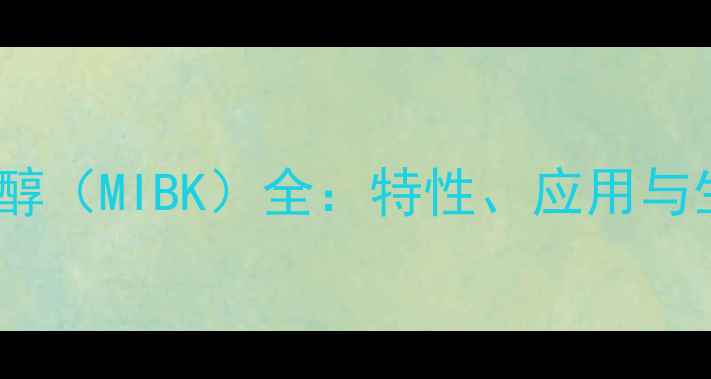 图片 甲基异丁基甲醇（MIBK）全：特性、应用与生产技术指南1.jpg