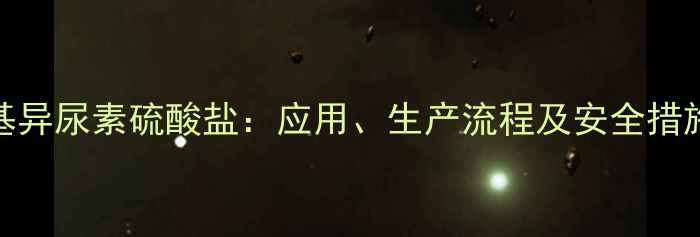 图片 甲基异尿素硫酸盐：应用、生产流程及安全措施全.jpg