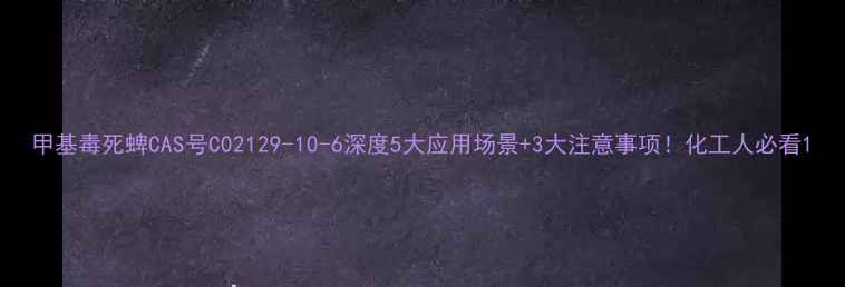 图片 甲基毒死蜱CAS号C02129-10-6深度5大应用场景+3大注意事项！化工人必看1.jpg