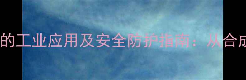 图片 甲基氯化物与三氯吨的工业应用及安全防护指南：从合成工艺到环境治理全1.jpg
