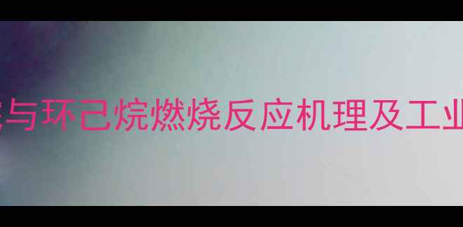 图片 甲基环丙烷与环己烷燃烧反应机理及工业应用分析1.jpg