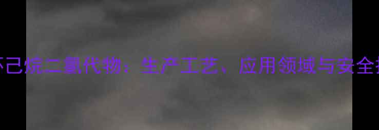 图片 甲基环己烷二氯代物：生产工艺、应用领域与安全操作全.jpg