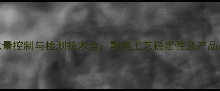 图片 甲基环己烷含水量控制与检测技术全：影响工艺稳定性及产品品质的关键因素.jpg