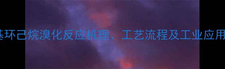 图片 甲基环己烷溴化反应机理、工艺流程及工业应用全1.jpg